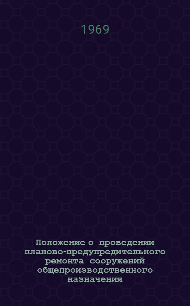 Положение о проведении планово-предупредительного ремонта сооружений общепроизводственного назначения : Утв. 7/IX 1964 г