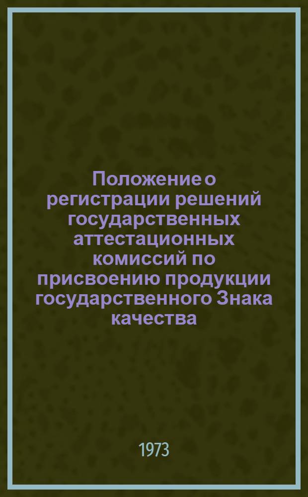 Положение о регистрации решений государственных аттестационных комиссий по присвоению продукции государственного Знака качества : Утв. 20/IV 1973 г.