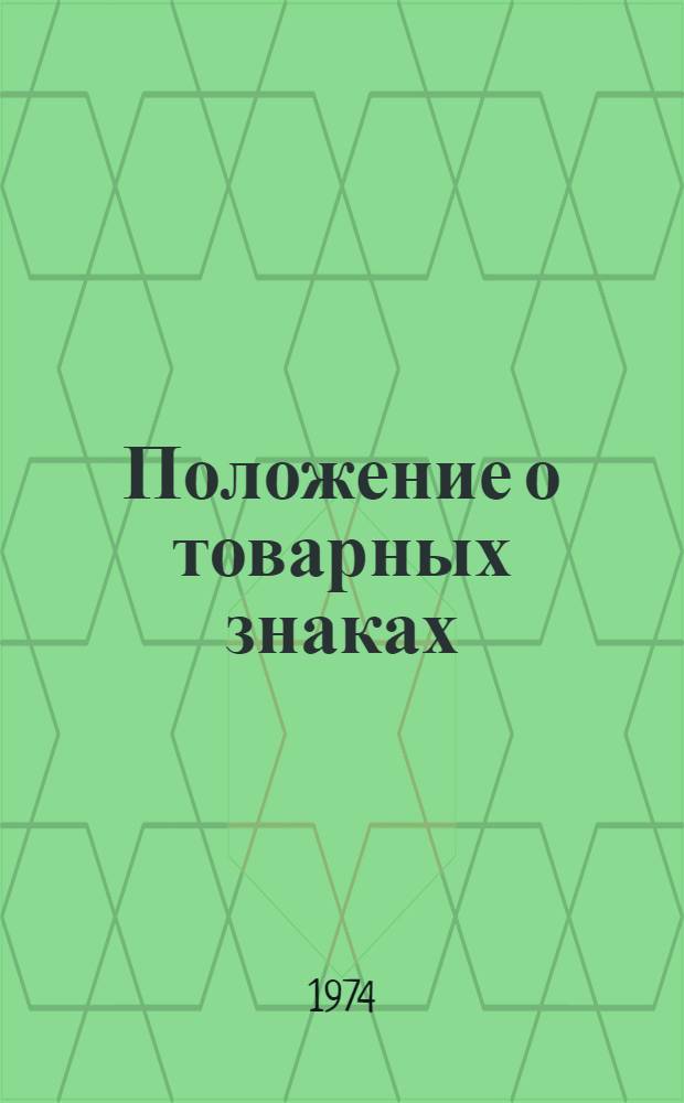 Положение о товарных знаках : Утв. 8/I 1974 г. : Введ. в действие с 1/V 1974 г