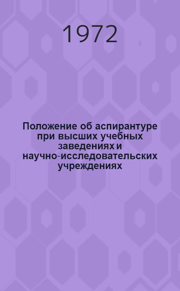 Положение об аспирантуре при высших учебных заведениях и научно-исследовательских учреждениях : Утв. 31/VII 1962 г. с изм. от 5/VI 1968 г. и от 24/XI 1971 г