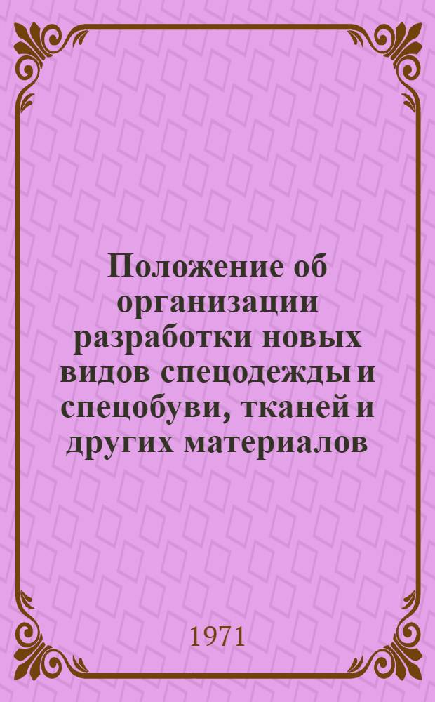 Положение об организации разработки новых видов спецодежды и спецобуви, тканей и других материалов, необходимых для их изготовления : Утв. 4/IX 1970 г