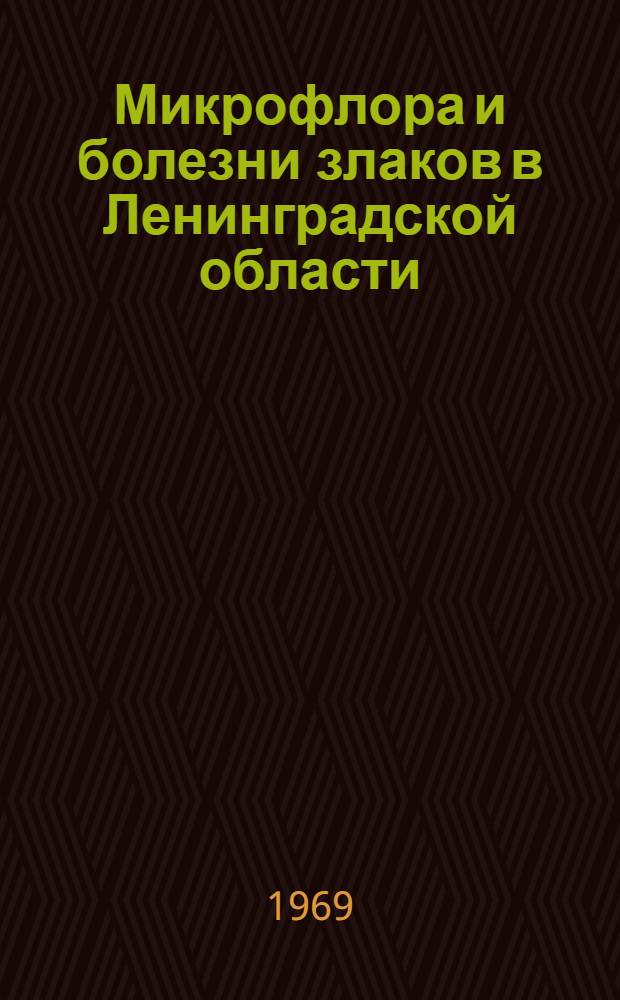 Микрофлора и болезни злаков в Ленинградской области : Автореф. дис. на соискание учен. степени канд. биол. наук : (540)