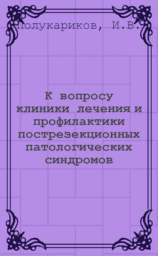 К вопросу клиники лечения и профилактики пострезекционных патологических синдромов : Автореф. дис. на соискание учен. степени канд. мед. наук : (14.777)