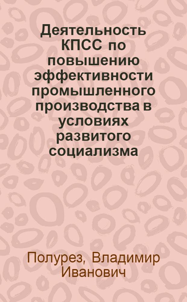 Деятельность КПСС по повышению эффективности промышленного производства в условиях развитого социализма : На материалах УССР