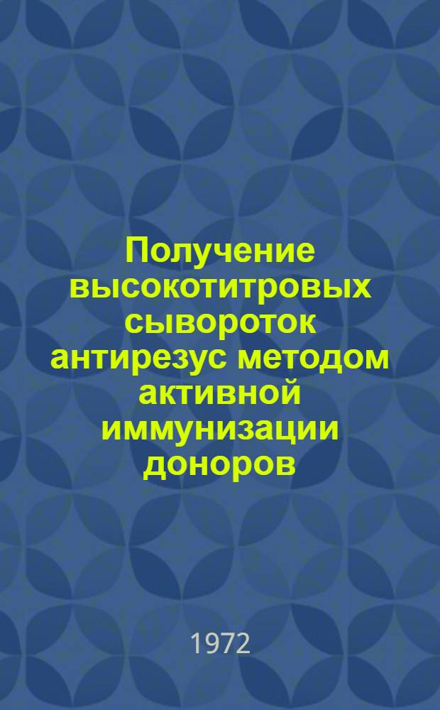 Получение высокотитровых сывороток антирезус методом активной иммунизации доноров : Метод. рекомендации