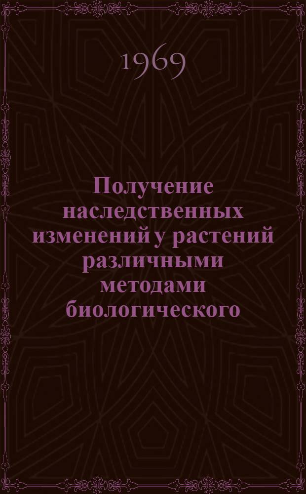 Получение наследственных изменений у растений различными методами биологического, физического и химического воздействия на исходный материал : Сборник статей