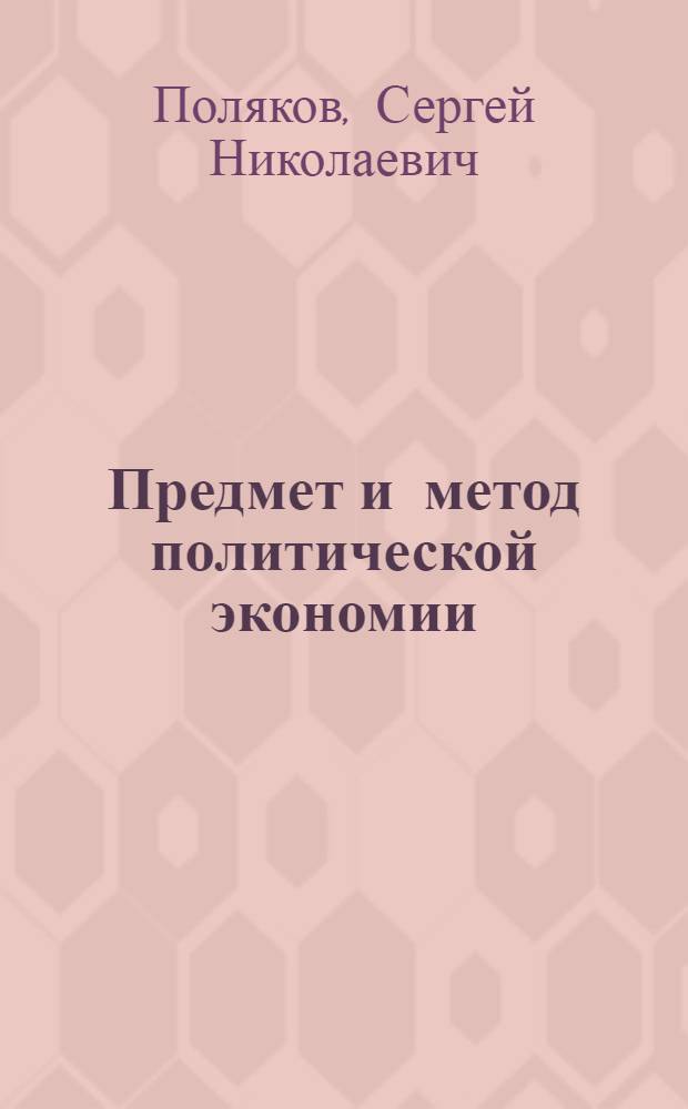 Предмет и метод политической экономии : Учеб. пособие студентов веч. и заоч. отд-ний вузов