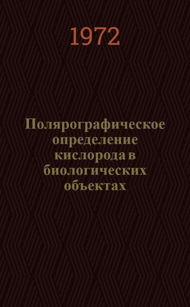 Полярографическое определение кислорода в биологических объектах : Тезисы докл. II всесоюз. симпозиума. Киев, 24-27 апр. 1972 г