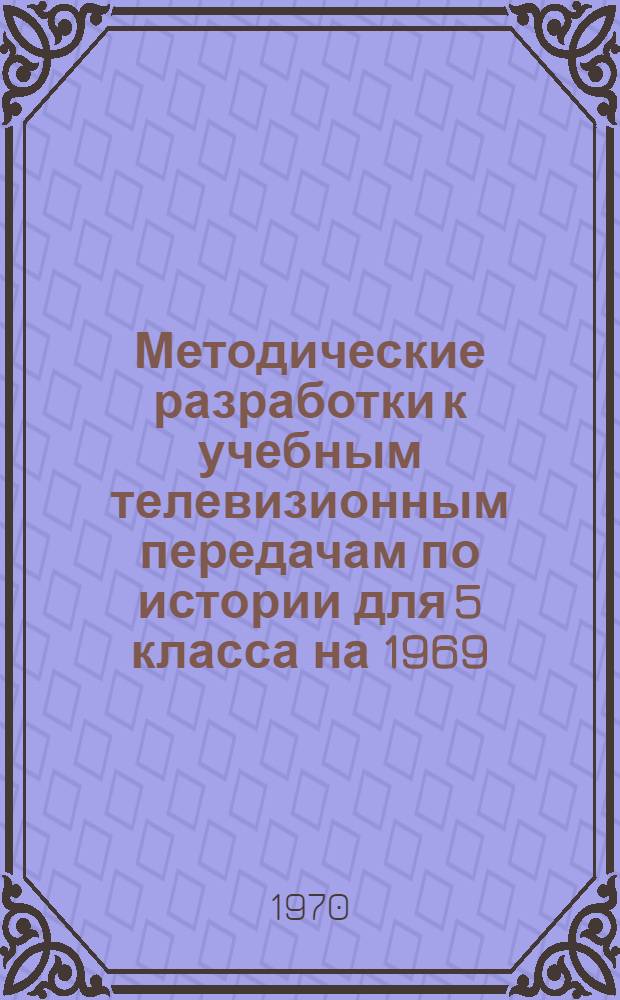 Методические разработки к учебным телевизионным передачам по истории для 5 класса на 1969/70 учебный год