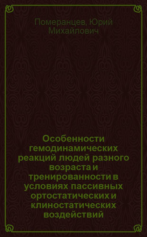 Особенности гемодинамических реакций людей разного возраста и тренированности в условиях пассивных ортостатических и клиностатических воздействий : Автореф. дис. на соискание учен. степени канд. мед. наук : (761)