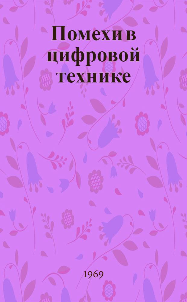 Помехи в цифровой технике : Материалы науч.-техн. конференции. Вильнюс, окт. 1969 г
