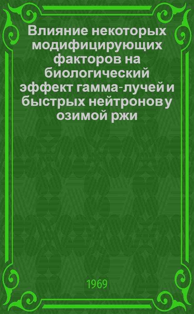 Влияние некоторых модифицирующих факторов на биологический эффект гамма-лучей и быстрых нейтронов у озимой ржи : Автореф. дис. на соискание учен. степени канд. биол. наук : (103)