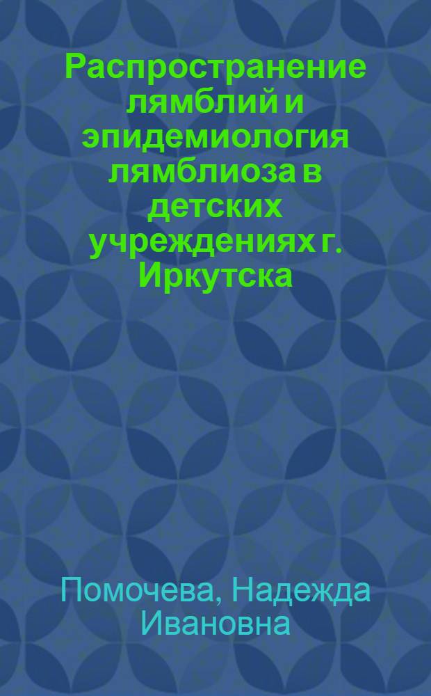 Распространение лямблий и эпидемиология лямблиоза в детских учреждениях г. Иркутска : Автореф. дис. на соиск. учен. степени канд. мед. наук : (14.00.30)