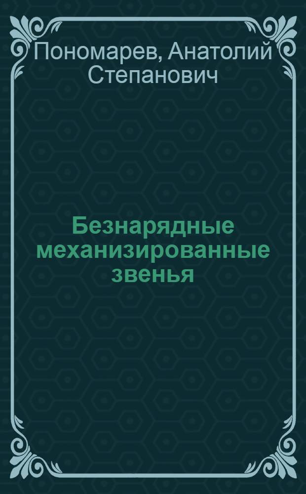 Безнарядные механизированные звенья : Об опыте работы хозрасчетных механизир. звеньев с безнарядной оплатой труда