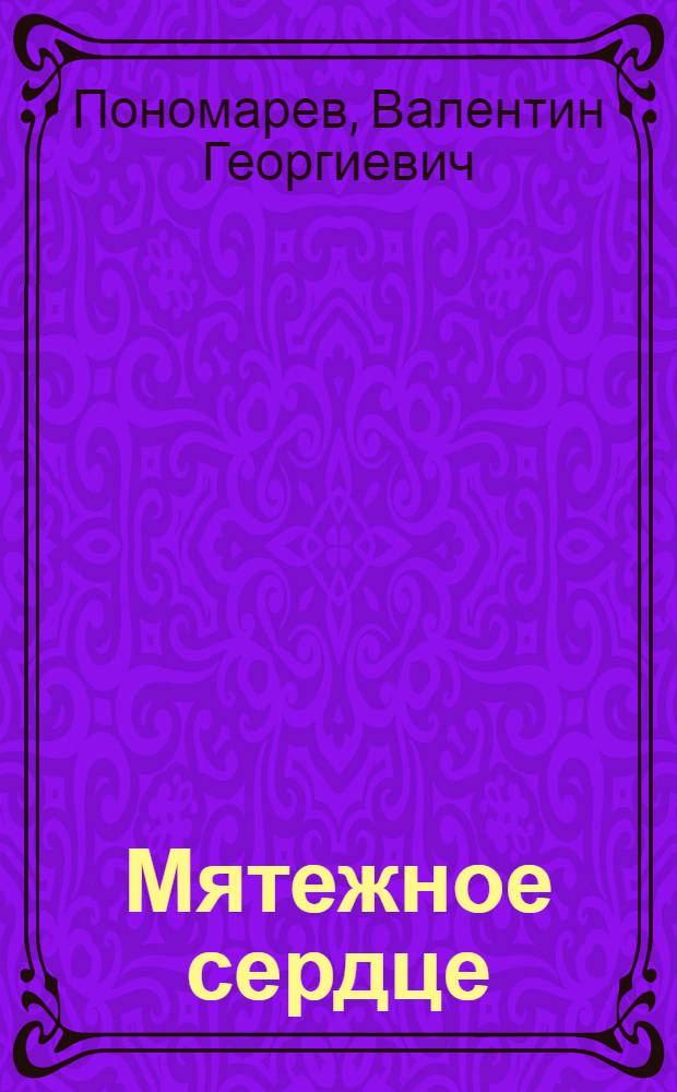 Мятежное сердце : Повесть о К.П. Орловском