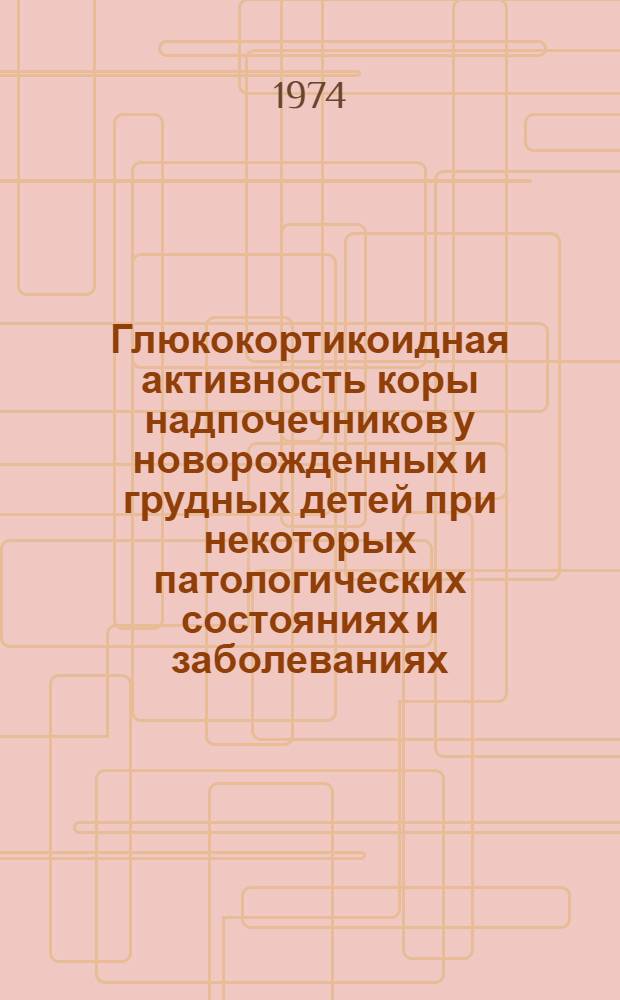 Глюкокортикоидная активность коры надпочечников у новорожденных и грудных детей при некоторых патологических состояниях и заболеваниях : Автореф. дис. на соиск. учен. степени канд. мед. наук : (14.00.09)