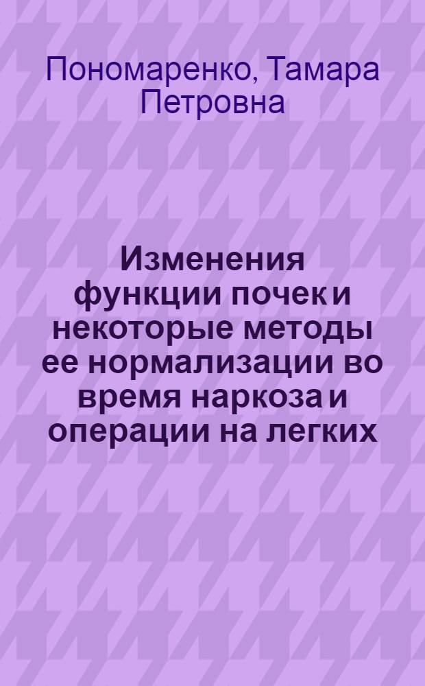 Изменения функции почек и некоторые методы ее нормализации во время наркоза и операции на легких : Автореф. дис. на соискание учен. степени канд. мед. наук : (777)