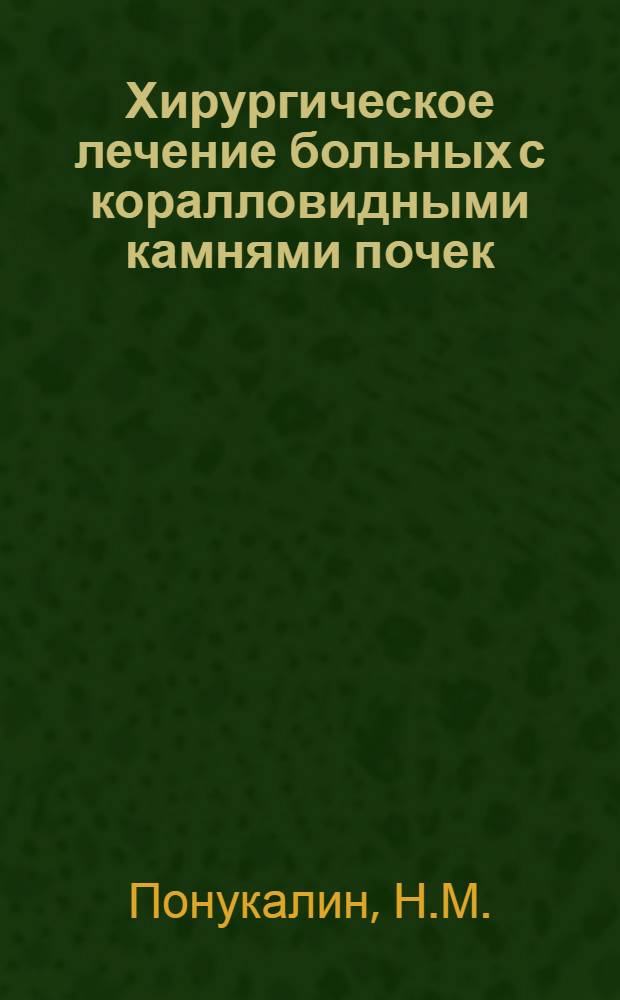 Хирургическое лечение больных с коралловидными камнями почек : Автореф. дис. на соискание учен. степени канд. мед. наук : (14.777)