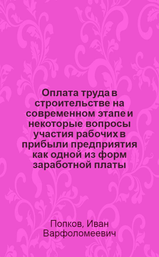 Оплата труда в строительстве на современном этапе и некоторые вопросы участия рабочих в прибыли предприятия как одной из форм заработной платы : Учеб. пособие по курсу "Экономика труда"