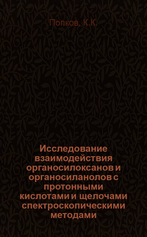 Исследование взаимодействия органосилоксанов и органосиланолов с протонными кислотами и щелочами спектроскопическими методами : Автореф. дис. на соискание учен. степени канд. хим. наук : (02.073)
