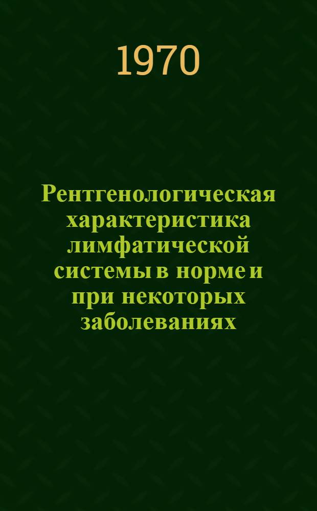 Рентгенологическая характеристика лимфатической системы в норме и при некоторых заболеваниях : (Клинико-рентгенол. исследование) : Автореф. дис. на соискание учен. степени д-ра мед. наук : (768)