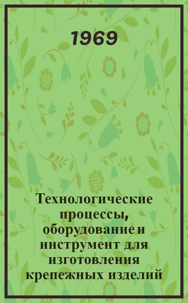 Технологические процессы, оборудование и инструмент для изготовления крепежных изделий : (Обзор)