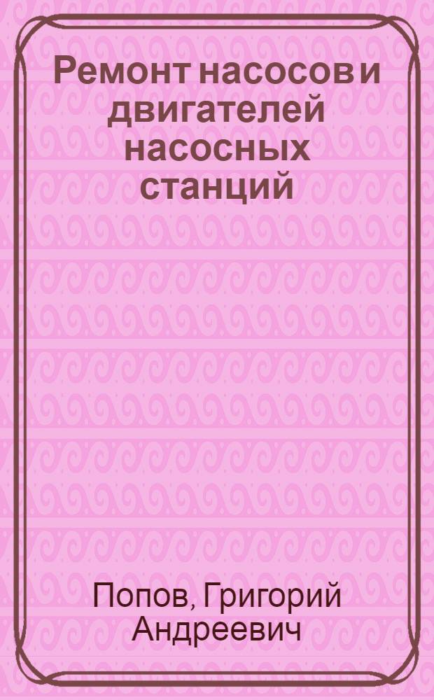 Ремонт насосов и двигателей насосных станций : Для сел. проф.-техн. учеб. заведений