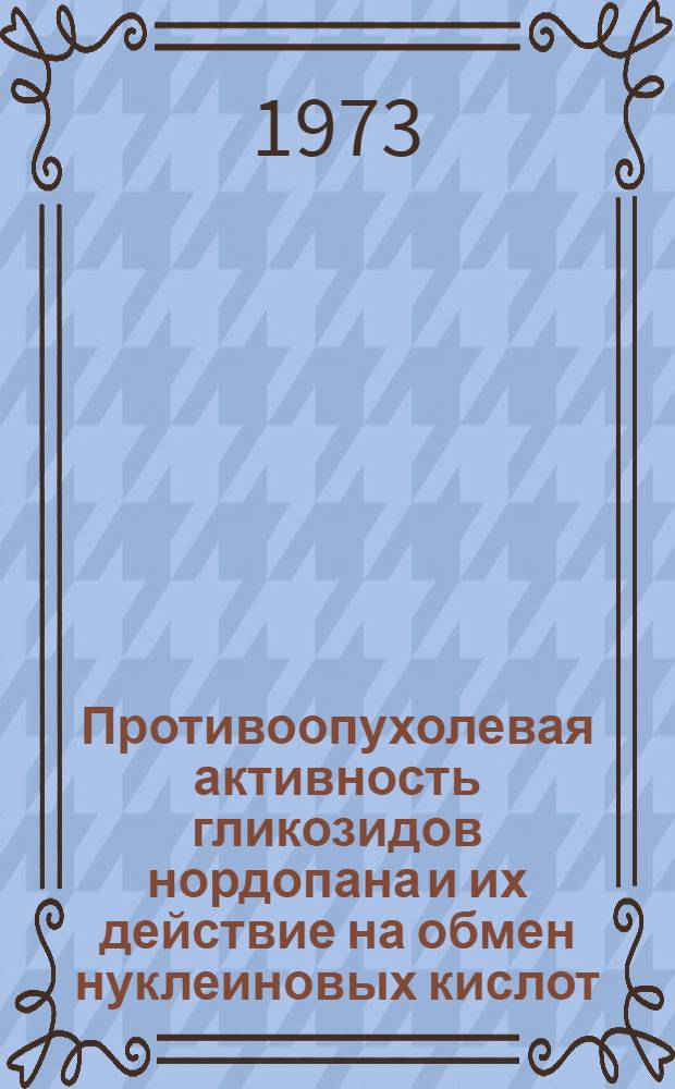 Противоопухолевая активность гликозидов нордопана и их действие на обмен нуклеиновых кислот : Автореф. дис. на соиск. учен. степени канд. мед. наук : (14.00.14)