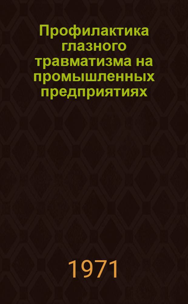 Профилактика глазного травматизма на промышленных предприятиях : (Метод. пособие мед. работникам, проводящим вводный инструктаж и гигиен. обучение рабочих и ИТР)