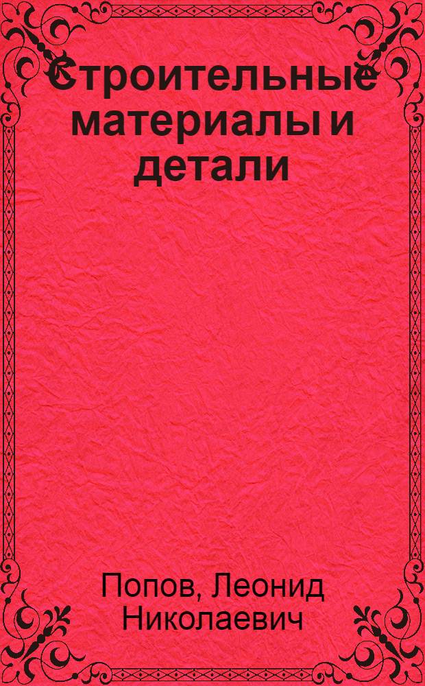 Строительные материалы и детали : Учебник для строит. техникумов по специальности "Пром. и гражд. стр-во"