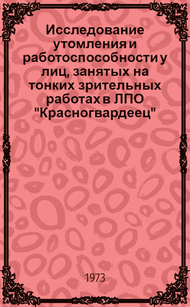 Исследование утомления и работоспособности у лиц, занятых на тонких зрительных работах в ЛПО "Красногвардеец" : Автореф. дис. на соиск. учен. степени канд. мед. наук : (14.00.08)