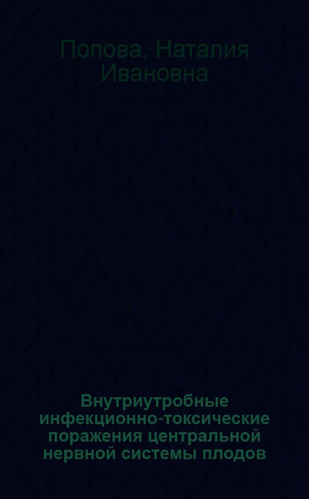 Внутриутробные инфекционно-токсические поражения центральной нервной системы плодов, новорожденных и детей раннего возраста : (Патоморфол. исследование) : Автореф. дис. на соиск. учен. степени д-ра мед. наук : (14.00.15)