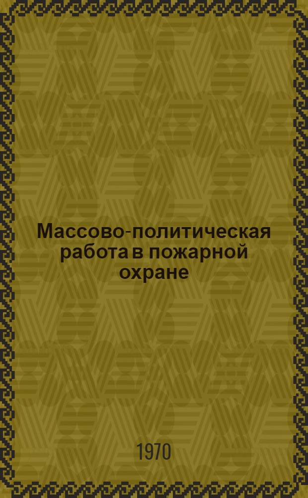 Массово-политическая работа в пожарной охране : Материал к лекции по IV теме курса "Политико-воспитательная работа с личным составом пожарной охраны" : Для пожарно-техн. училищ МВД СССР