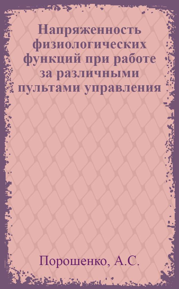 Напряженность физиологических функций при работе за различными пультами управления : Автореф. дис. на соискание учен. степени канд. мед. наук : (03.102)