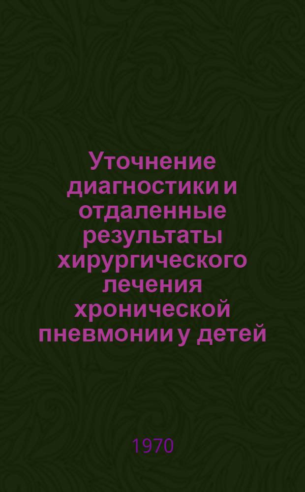 Уточнение диагностики и отдаленные результаты хирургического лечения хронической пневмонии у детей : Автореф. дис. на соискание учен. степени канд. мед. наук : (14.758)