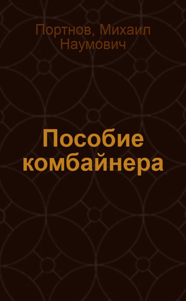 Пособие комбайнера : Для сел. проф.-техн. училищ и подгот. рабочих на производстве