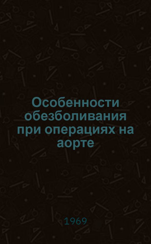 Особенности обезболивания при операциях на аорте : Автореф. дис. на соискание учен. степени канд. мед. наук : (777)