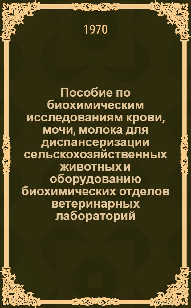 Пособие по биохимическим исследованиям крови, мочи, молока для диспансеризации сельскохозяйственных животных и оборудованию биохимических отделов ветеринарных лабораторий