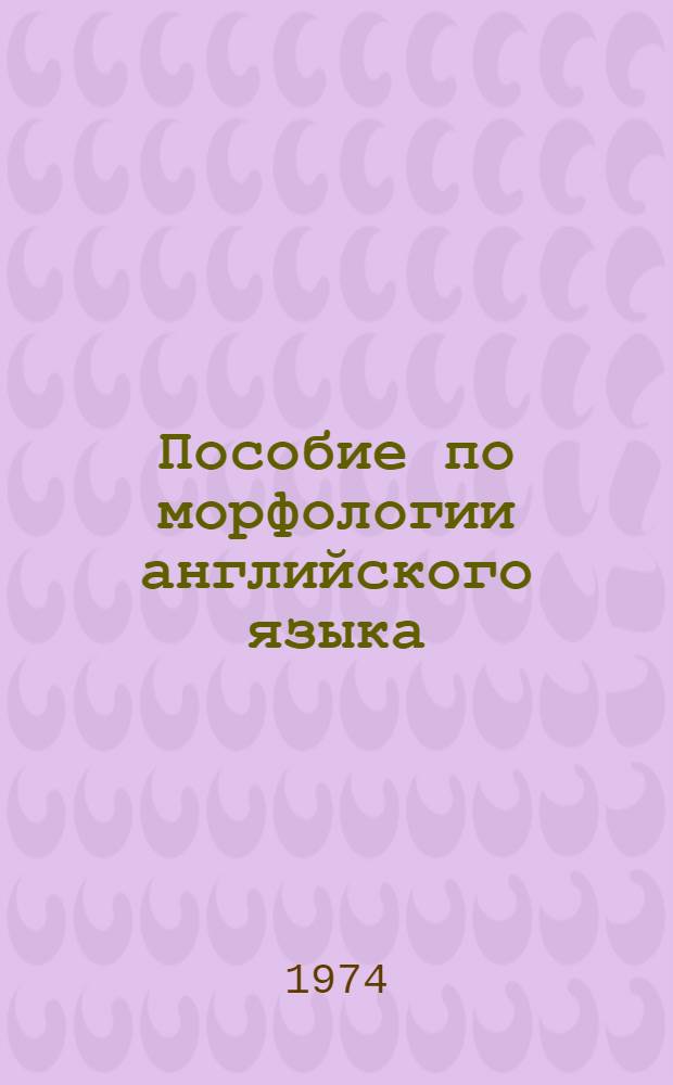 Пособие по морфологии английского языка (с упражнениями) : Для ин-тов и фак. иностр. яз.