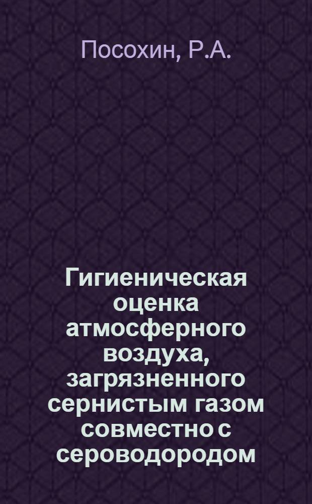 Гигиеническая оценка атмосферного воздуха, загрязненного сернистым газом совместно с сероводородом : Автореф. дис. на соискание учен. степени канд. мед. наук : (14.756)