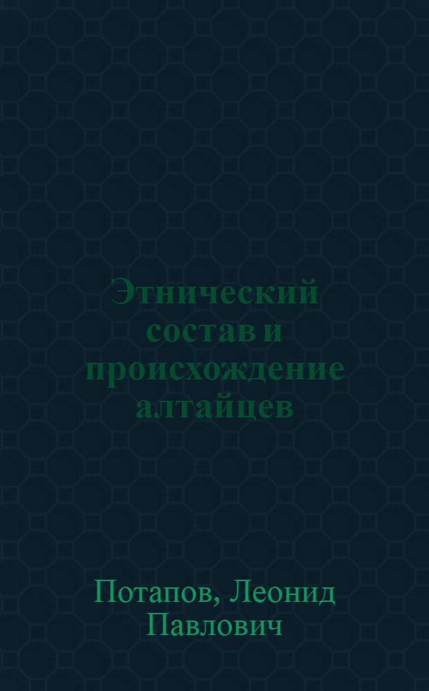 Этнический состав и происхождение алтайцев : Ист.-этногр. очерк