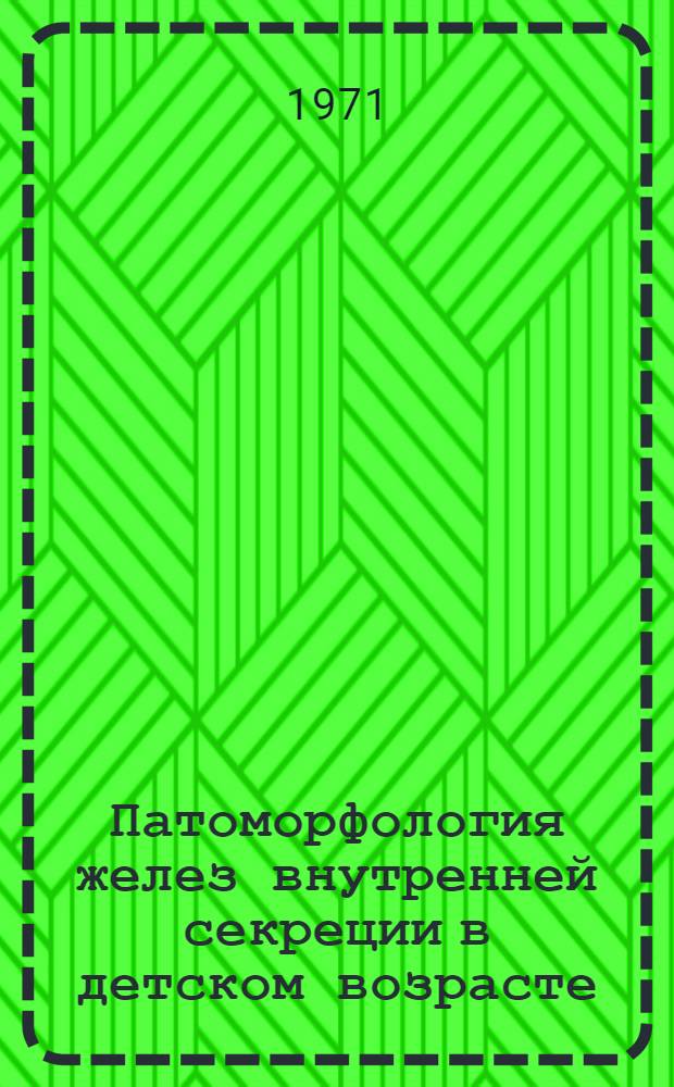 Патоморфология желез внутренней секреции в детском возрасте : (Гистол. и гистохим. исследование)