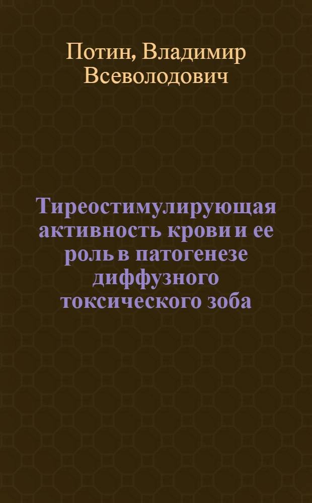 Тиреостимулирующая активность крови и ее роль в патогенезе диффузного токсического зоба : Автореф. дис. на соиск. учен. степени д-ра мед. наук : (14.00.03)