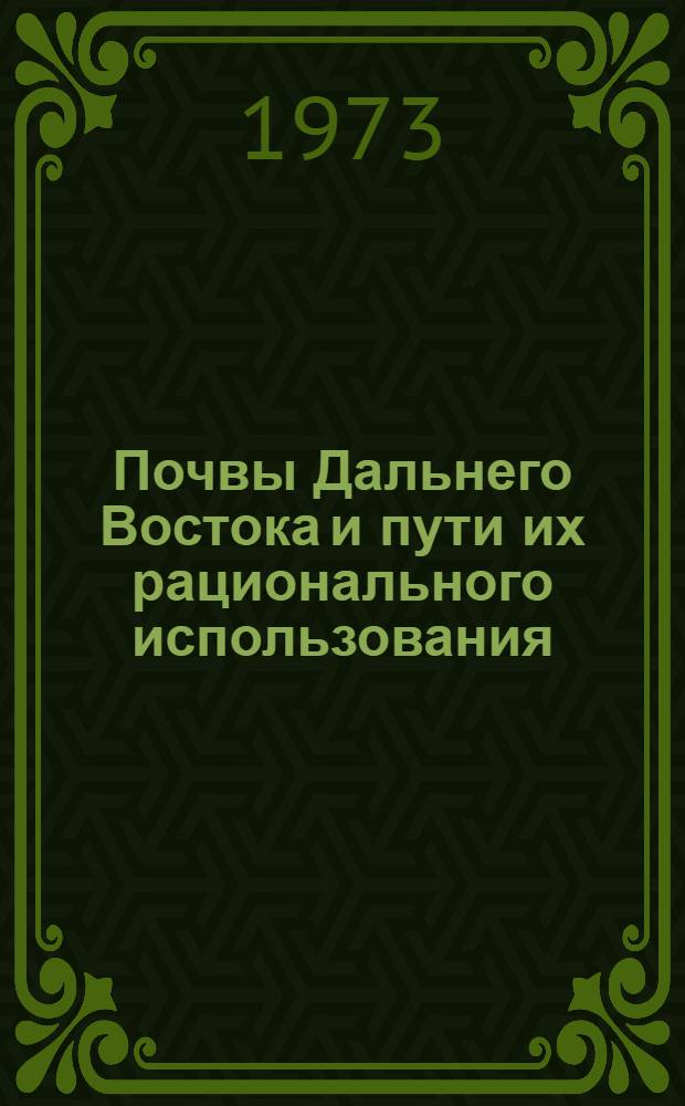 Почвы Дальнего Востока и пути их рационального использования : Сборник статей