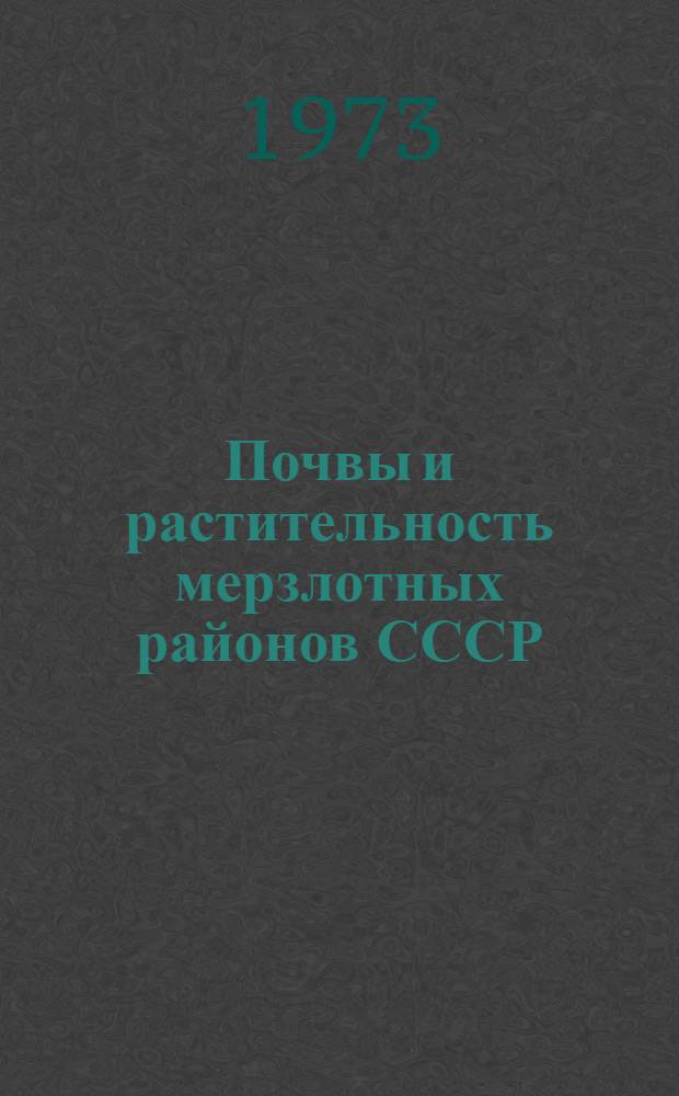 Почвы и растительность мерзлотных районов СССР : Материалы V всесоюз. симпозиума "Биол. проблемы Севера". 18-22 апр. 1972 г. Магадан
