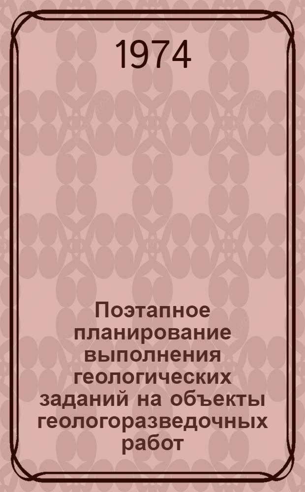 Поэтапное планирование выполнения геологических заданий на объекты геологоразведочных работ : (Метод. рекомендации)