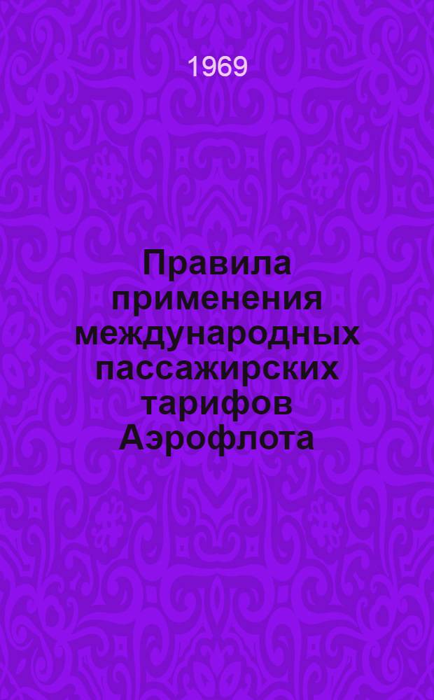Правила применения международных пассажирских тарифов Аэрофлота : (Ввод в действие в 1 апр. 1969 г.)