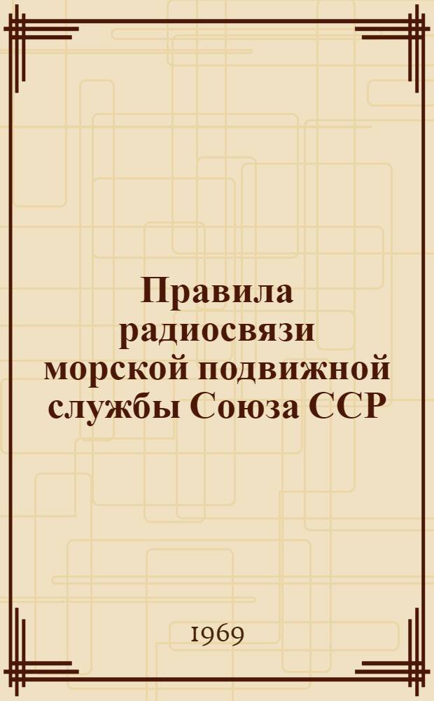 Правила радиосвязи морской подвижной службы Союза ССР : Утв. и введ. в действие 20-22 авг. 1968 г