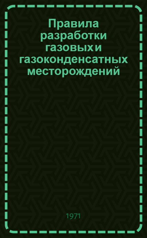 Правила разработки газовых и газоконденсатных месторождений : Утв. Госгортехнадзором СССР 6/IV 1970 г