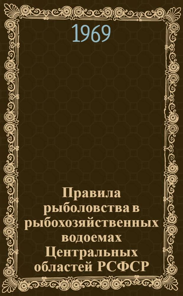 Правила рыболовства в рыбохозяйственных водоемах Центральных областей РСФСР : Утв. 9/I 1969 г